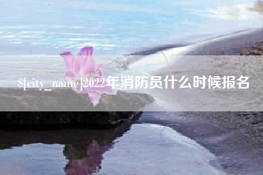 毕节2022年消防员什么时候报名