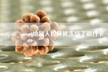 毕节给别人担保被冻结了银行卡