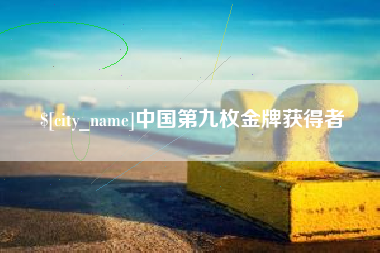 毕节中国第九枚金牌获得者