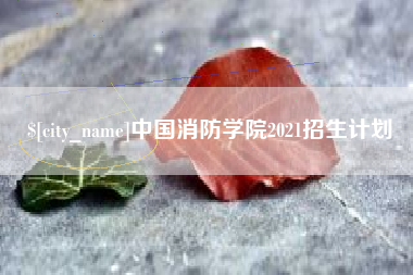 毕节中国消防学院2021招生计划