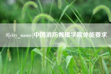毕节中国消防救援学院体能要求