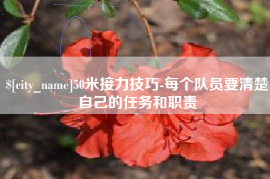 毕节50米接力技巧-每个队员要清楚自己的任务和职责