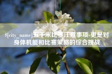 毕节五千米比赛注意事项-更是对身体机能和比赛策略的综合挑战