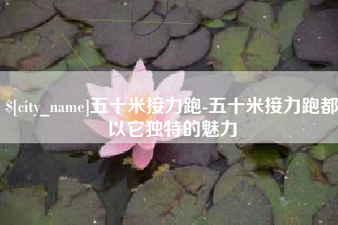 毕节五十米接力跑-五十米接力跑都以它独特的魅力