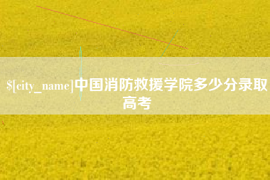 毕节中国消防救援学院多少分录取高考