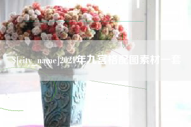 毕节2021年九宫格配图素材一套