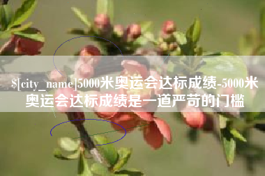 毕节5000米奥运会达标成绩-5000米奥运会达标成绩是一道严苛的门槛