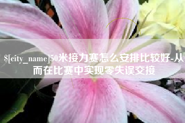 毕节50米接力赛怎么安排比较好-从而在比赛中实现零失误交接