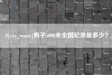 毕节男子5000米全国纪录是多少？