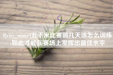 毕节五千米比赛前几天该怎么训练-如此才能在赛场上发挥出最佳水平