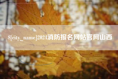 毕节2024消防报名网站官网山西