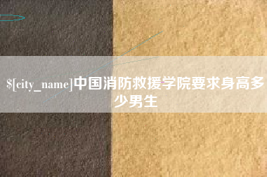 毕节中国消防救援学院要求身高多少男生