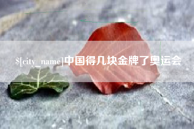 毕节中国得几块金牌了奥运会