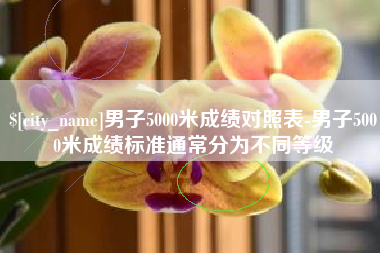 毕节男子5000米成绩对照表-男子5000米成绩标准通常分为不同等级