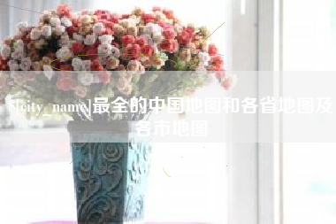 毕节最全的中国地图和各省地图及各市地图