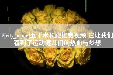 毕节五千米长跑比赛视频-它让我们看到了运动健儿们的热血与梦想