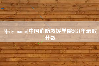 毕节中国消防救援学院2021年录取分数