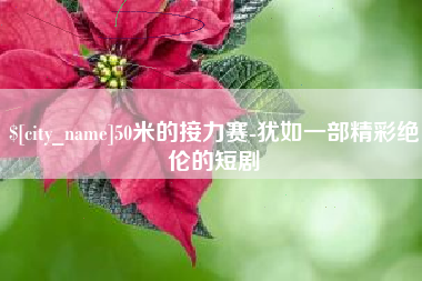 毕节50米的接力赛-犹如一部精彩绝伦的短剧