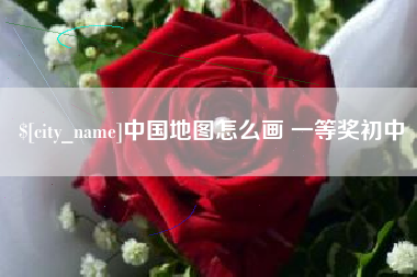 毕节中国地图怎么画 一等奖初中