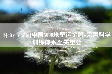 毕节中国5000米奥运金牌-完善科学训练体系至关重要