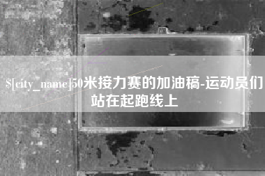 毕节50米接力赛的加油稿-运动员们站在起跑线上