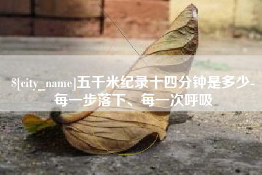 毕节五千米纪录十四分钟是多少-每一步落下、每一次呼吸