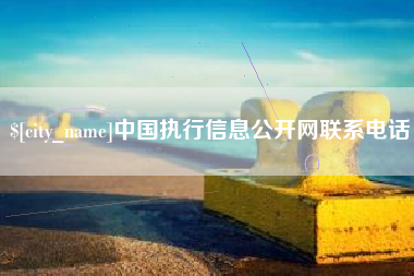 毕节中国执行信息公开网联系电话
