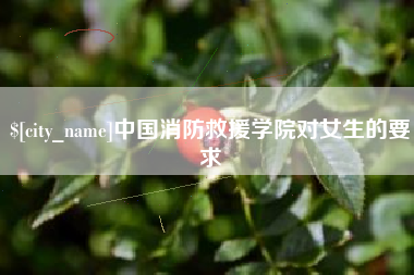 毕节中国消防救援学院对女生的要求