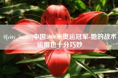 毕节中国5000米奥运冠军-她的战术运用也十分巧妙