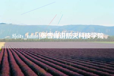 毕节张雪峰讲防灾科技学院