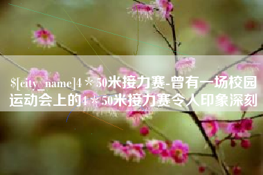 毕节4＊50米接力赛-曾有一场校园运动会上的4＊50米接力赛令人印象深刻