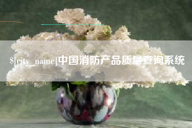 毕节中国消防产品质量查询系统