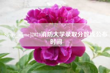毕节2024消防大学录取分数线公布时间