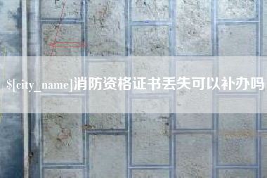 毕节消防资格证书丢失可以补办吗