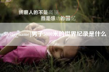 毕节男子5000米的世界纪录是什么