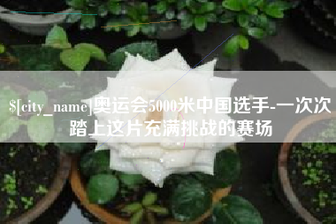 毕节奥运会5000米中国选手-一次次踏上这片充满挑战的赛场