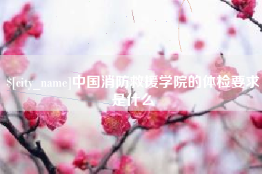 毕节中国消防救援学院的体检要求是什么