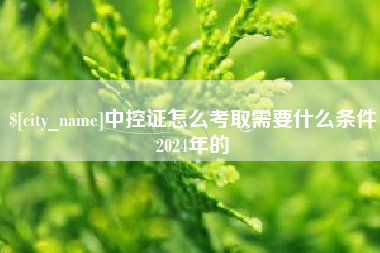 毕节中控证怎么考取需要什么条件2024年的