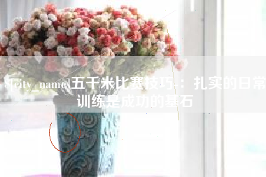 毕节五千米比赛技巧-：扎实的日常训练是成功的基石