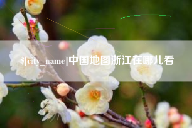 毕节中国地图浙江在哪儿看