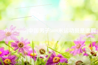 毕节中国男子5000米运动员是谁啊