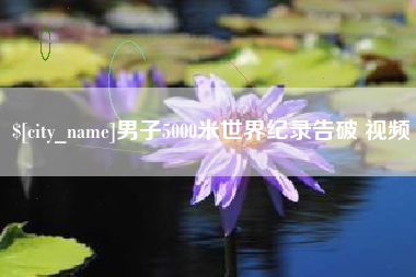 毕节男子5000米世界纪录告破 视频