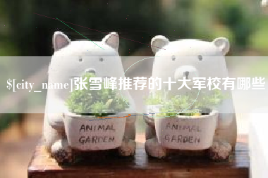 毕节张雪峰推荐的十大军校有哪些