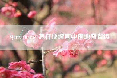 毕节怎样快速画中国地图省级