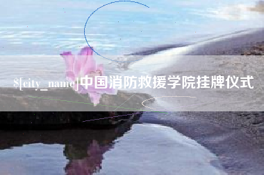 毕节中国消防救援学院挂牌仪式