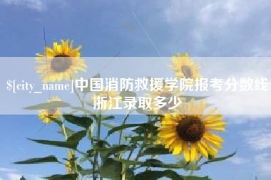 毕节中国消防救援学院报考分数线浙江录取多少