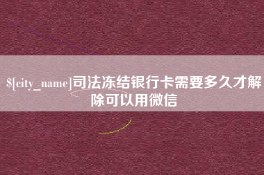 毕节司法冻结银行卡需要多久才解除可以用微信