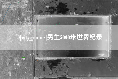 毕节男生5000米世界纪录